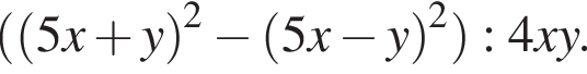  левая круг­лая скоб­ка левая круг­лая скоб­ка 5x плюс y пра­вая круг­лая скоб­ка в квад­ра­те минус левая круг­лая скоб­ка 5x минус y пра­вая круг­лая скоб­ка в квад­ра­те пра­вая круг­лая скоб­ка :4xy.