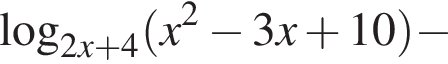  ло­га­рифм по ос­но­ва­нию левая круг­лая скоб­ка 2x плюс 4 пра­вая круг­лая скоб­ка левая круг­лая скоб­ка x в квад­ра­те минус 3x плюс 10 пра­вая круг­лая скоб­ка минус 