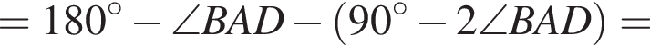 =180 гра­ду­сов минус \angle BAD минус левая круг­лая скоб­ка 90 гра­ду­сов минус 2\angle BAD пра­вая круг­лая скоб­ка =