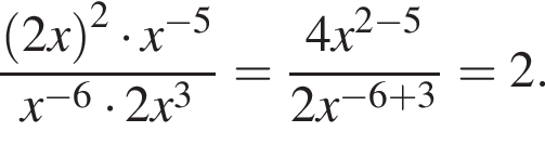  дробь: чис­ли­тель: левая круг­лая скоб­ка 2x пра­вая круг­лая скоб­ка в квад­ра­те умно­жить на x в сте­пе­ни левая круг­лая скоб­ка минус 5 пра­вая круг­лая скоб­ка , зна­ме­на­тель: x в сте­пе­ни левая круг­лая скоб­ка минус 6 пра­вая круг­лая скоб­ка умно­жить на 2x в кубе конец дроби = дробь: чис­ли­тель: 4x в сте­пе­ни левая круг­лая скоб­ка 2 минус 5 пра­вая круг­лая скоб­ка , зна­ме­на­тель: 2x в сте­пе­ни левая круг­лая скоб­ка минус 6 плюс 3 пра­вая круг­лая скоб­ка конец дроби =2. 