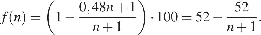 f левая круг­лая скоб­ка n пра­вая круг­лая скоб­ка = левая круг­лая скоб­ка 1 минус дробь: чис­ли­тель: 0,48n плюс 1, зна­ме­на­тель: n плюс 1 конец дроби пра­вая круг­лая скоб­ка умно­жить на 100=52 минус дробь: чис­ли­тель: 52, зна­ме­на­тель: n плюс 1 конец дроби . 
