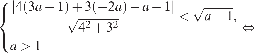  си­сте­ма вы­ра­же­ний дробь: чис­ли­тель: |4 левая круг­лая скоб­ка 3a минус 1 пра­вая круг­лая скоб­ка плюс 3 левая круг­лая скоб­ка минус 2a пра­вая круг­лая скоб­ка минус a минус 1|, зна­ме­на­тель: ко­рень из: на­ча­ло ар­гу­мен­та: 4 в квад­ра­те плюс 3 в квад­ра­те конец ар­гу­мен­та конец дроби мень­ше ко­рень из: на­ча­ло ар­гу­мен­та: a минус 1 конец ар­гу­мен­та ,a боль­ше 1 конец си­сте­мы . рав­но­силь­но 