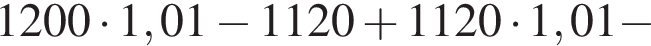 1200 умно­жить на 1,01 минус 1120 плюс 1120 умно­жить на 1,01 минус 