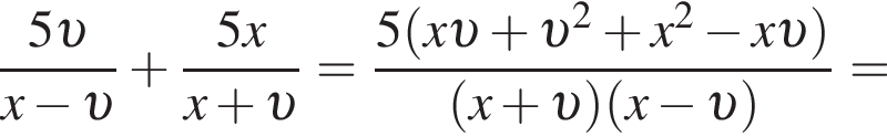  дробь: чис­ли­тель: 5 v , зна­ме­на­тель: x минус v конец дроби плюс дробь: чис­ли­тель: 5x, зна­ме­на­тель: x плюс v конец дроби = дробь: чис­ли­тель: 5 левая круг­лая скоб­ка x v плюс v в квад­ра­те плюс x в квад­ра­те минус x v пра­вая круг­лая скоб­ка , зна­ме­на­тель: левая круг­лая скоб­ка x плюс v пра­вая круг­лая скоб­ка левая круг­лая скоб­ка x минус v пра­вая круг­лая скоб­ка конец дроби = 