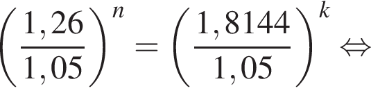  левая круг­лая скоб­ка дробь: чис­ли­тель: 1,26, зна­ме­на­тель: 1,05 конец дроби пра­вая круг­лая скоб­ка в сте­пе­ни n = левая круг­лая скоб­ка дробь: чис­ли­тель: 1,8144, зна­ме­на­тель: 1,05 конец дроби пра­вая круг­лая скоб­ка в сте­пе­ни k рав­но­силь­но 