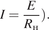 I= дробь: чис­ли­тель: E, зна­ме­на­тель: R_н конец дроби пра­вая круг­лая скоб­ка . 