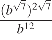  дробь: чис­ли­тель: левая круг­лая скоб­ка b в сте­пе­ни левая круг­лая скоб­ка ко­рень из: на­ча­ло ар­гу­мен­та: 7 конец ар­гу­мен­та пра­вая круг­лая скоб­ка пра­вая круг­лая скоб­ка в сте­пе­ни левая круг­лая скоб­ка 2 ко­рень из: на­ча­ло ар­гу­мен­та: 7 конец ар­гу­мен­та пра­вая круг­лая скоб­ка , зна­ме­на­тель: b в сте­пе­ни левая круг­лая скоб­ка 12 пра­вая круг­лая скоб­ка конец дроби 