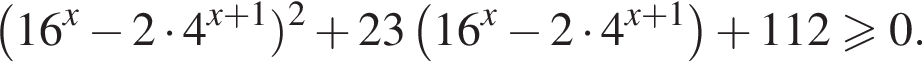  левая круг­лая скоб­ка 16 в сте­пе­ни x минус 2 умно­жить на 4 в сте­пе­ни левая круг­лая скоб­ка x плюс 1 пра­вая круг­лая скоб­ка пра­вая круг­лая скоб­ка в квад­ра­те плюс 23 левая круг­лая скоб­ка 16 в сте­пе­ни x минус 2 умно­жить на 4 в сте­пе­ни левая круг­лая скоб­ка x плюс 1 пра­вая круг­лая скоб­ка пра­вая круг­лая скоб­ка плюс 112 боль­ше или равно 0.