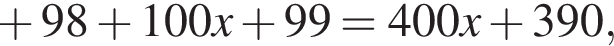  плюс 98 плюс 100x плюс 99=400x плюс 390,