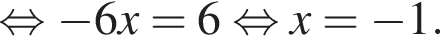  рав­но­силь­но минус 6x = 6 рав­но­силь­но x = минус 1.