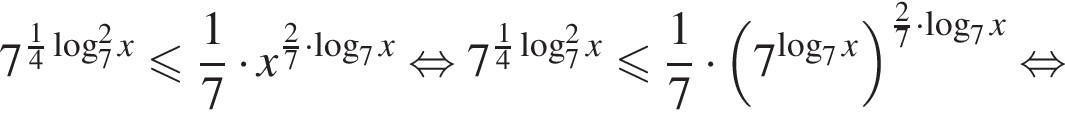 7 в степени левая круглая скобка дробь: числитель: 1, знаменатель: 4 конец дроби логарифм по основанию 7 в квадрате x правая круглая скобка меньше или равно дробь: числитель: 1, знаменатель: 7 конец дроби умножить на x в степени левая круглая скобка дробь: числитель: 2, знаменатель: 7 конец дроби умножить на логарифм по основанию 7 x правая круглая скобка равносильно 7 в степени левая круглая скобка дробь: числитель: 1, знаменатель: 4 конец дроби логарифм по основанию 7 в квадрате x правая круглая скобка меньше или равно дробь: числитель: 1, знаменатель: 7 конец дроби умножить на левая круглая скобка 7 в степени левая круглая скобка логарифм по основанию 7 x правая круглая скобка правая круглая скобка в степени левая круглая скобка дробь: числитель: 2, знаменатель: 7 конец дроби умножить на логарифм по основанию 7 x правая круглая скобка равносильно