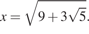 x= ко­рень из: на­ча­ло ар­гу­мен­та: 9 плюс 3 ко­рень из: на­ча­ло ар­гу­мен­та: 5 конец ар­гу­мен­та конец ар­гу­мен­та .
