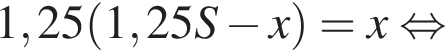1,25 левая круг­лая скоб­ка 1,25S минус x пра­вая круг­лая скоб­ка =x рав­но­силь­но 