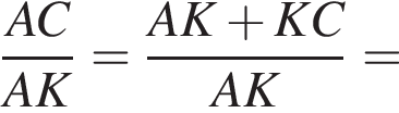 дробь: числитель: AC, знаменатель: AK конец дроби = дробь: числитель: AK плюс KC, знаменатель: AK конец дроби =