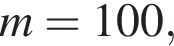 m=100,