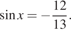  синус x= минус дробь: чис­ли­тель: 12, зна­ме­на­тель: 13 конец дроби . 