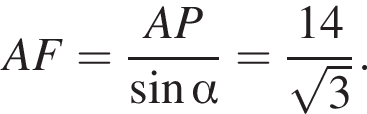 AF= дробь: чис­ли­тель: AP, зна­ме­на­тель: синус альфа конец дроби = дробь: чис­ли­тель: 14, зна­ме­на­тель: ко­рень из: на­ча­ло ар­гу­мен­та: 3 конец ар­гу­мен­та конец дроби . 