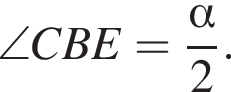 \angle CBE= дробь: чис­ли­тель: альфа , зна­ме­на­тель: 2 конец дроби . 