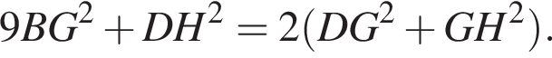 9 B G в квад­ра­те плюс D H в квад­ра­те = 2 левая круг­лая скоб­ка D G в квад­ра­те плюс G H в квад­ра­те пра­вая круг­лая скоб­ка .