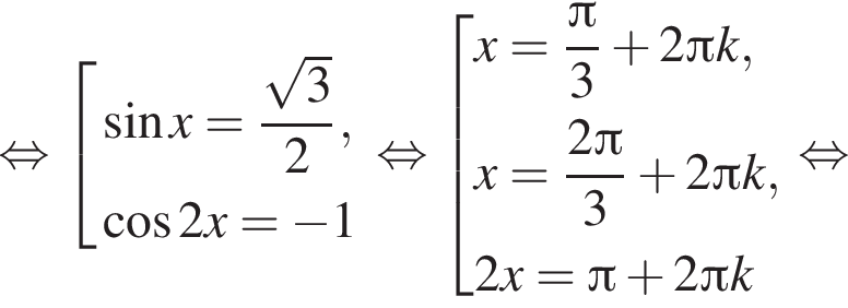 равносильно совокупность выражений синус x= дробь: числитель: корень из 3 , знаменатель: 2 конец дроби , косинус 2x= минус 1 конец совокупности . равносильно совокупность выражений x= дробь: числитель: Пи , знаменатель: 3 конец дроби плюс 2 Пи k ,x= дробь: числитель: 2 Пи , знаменатель: 3 конец дроби плюс 2 Пи k,2x= Пи плюс 2 Пи k конец совокупности . равносильно