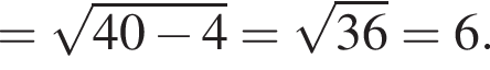 = ко­рень из: на­ча­ло ар­гу­мен­та: 40 минус 4 конец ар­гу­мен­та = ко­рень из: на­ча­ло ар­гу­мен­та: 36 конец ар­гу­мен­та = 6.