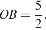 OB = дробь: чис­ли­тель: 5, зна­ме­на­тель: 2 конец дроби .