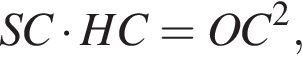  SC умно­жить на HC = OC в квад­ра­те ,
