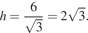 h = дробь: чис­ли­тель: 6, зна­ме­на­тель: ко­рень из: на­ча­ло ар­гу­мен­та: 3 конец ар­гу­мен­та конец дроби = 2 ко­рень из: на­ча­ло ар­гу­мен­та: 3 конец ар­гу­мен­та . 