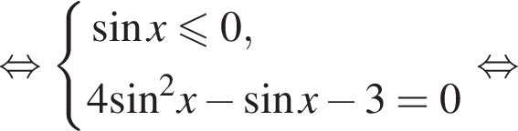  рав­но­силь­но си­сте­ма вы­ра­же­ний новая стро­ка синус x мень­ше или равно 0 , новая стро­ка 4 синус в квад­ра­те x минус синус x минус 3=0 конец си­сте­мы . рав­но­силь­но 