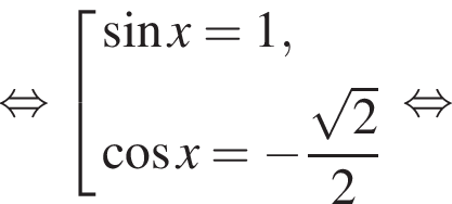 равносильно совокупность выражений синус x = 1, косинус x= минус дробь: числитель: корень из: начало аргумента: 2 конец аргумента , знаменатель: 2 конец дроби конец совокупности . равносильно