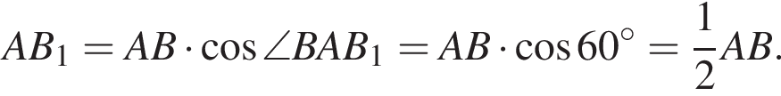  A B_1=A B умно­жить на ко­си­нус \angle B A B_1=A B умно­жить на ко­си­нус 60 в сте­пе­ни левая круг­лая скоб­ка \circ пра­вая круг­лая скоб­ка = дробь: чис­ли­тель: 1, зна­ме­на­тель: 2 конец дроби A B . 