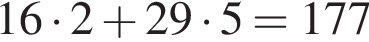  16 умно­жить на 2 плюс 29 умно­жить на 5 = 177