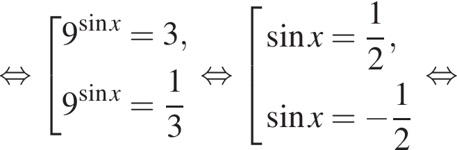  рав­но­силь­но со­во­куп­ность вы­ра­же­ний 9 в сте­пе­ни левая круг­лая скоб­ка синус x пра­вая круг­лая скоб­ка =3,9 в сте­пе­ни левая круг­лая скоб­ка синус x пра­вая круг­лая скоб­ка = дробь: чис­ли­тель: 1, зна­ме­на­тель: 3 конец дроби конец со­во­куп­но­сти . рав­но­силь­но со­во­куп­ность вы­ра­же­ний синус x= дробь: чис­ли­тель: 1, зна­ме­на­тель: 2 конец дроби , синус x= минус дробь: чис­ли­тель: 1, зна­ме­на­тель: 2 конец дроби конец со­во­куп­но­сти . рав­но­силь­но 