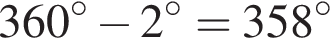 360 гра­ду­сов минус 2 гра­ду­сов=358 гра­ду­сов