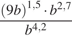  дробь: чис­ли­тель: левая круг­лая скоб­ка 9b пра­вая круг­лая скоб­ка в сте­пе­ни левая круг­лая скоб­ка 1,5 пра­вая круг­лая скоб­ка умно­жить на b в сте­пе­ни левая круг­лая скоб­ка 2,7 пра­вая круг­лая скоб­ка , зна­ме­на­тель: b в сте­пе­ни левая круг­лая скоб­ка 4,2 пра­вая круг­лая скоб­ка конец дроби 