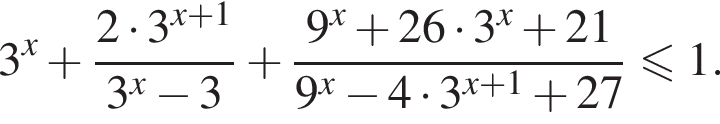 3 в сте­пе­ни левая круг­лая скоб­ка x пра­вая круг­лая скоб­ка плюс дробь: чис­ли­тель: 2 умно­жить на 3 в сте­пе­ни левая круг­лая скоб­ка x плюс 1 пра­вая круг­лая скоб­ка , зна­ме­на­тель: 3 в сте­пе­ни левая круг­лая скоб­ка x пра­вая круг­лая скоб­ка минус 3 конец дроби плюс дробь: чис­ли­тель: 9 в сте­пе­ни левая круг­лая скоб­ка x пра­вая круг­лая скоб­ка плюс 26 умно­жить на 3 в сте­пе­ни левая круг­лая скоб­ка x пра­вая круг­лая скоб­ка плюс 21, зна­ме­на­тель: 9 в сте­пе­ни левая круг­лая скоб­ка x пра­вая круг­лая скоб­ка минус 4 умно­жить на 3 в сте­пе­ни левая круг­лая скоб­ка x плюс 1 пра­вая круг­лая скоб­ка плюс 27 конец дроби мень­ше или равно 1. 