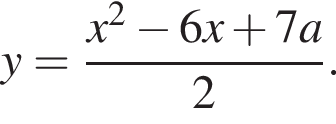 y= дробь: чис­ли­тель: x в квад­ра­те минус 6x плюс 7a, зна­ме­на­тель: 2 конец дроби . 