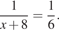  дробь: чис­ли­тель: 1, зна­ме­на­тель: x плюс 8 конец дроби = дробь: чис­ли­тель: 1, зна­ме­на­тель: 6 конец дроби . 