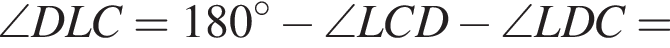 \angle DLC=180 гра­ду­сов минус \angle LCD минус \angle LDC=