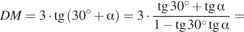  D M=3 умно­жить на тан­генс левая круг­лая скоб­ка 30 в сте­пе­ни левая круг­лая скоб­ка \circ пра­вая круг­лая скоб­ка плюс альфа пра­вая круг­лая скоб­ка =3 умно­жить на дробь: чис­ли­тель: тан­генс 30 в сте­пе­ни левая круг­лая скоб­ка \circ пра­вая круг­лая скоб­ка плюс тан­генс альфа , зна­ме­на­тель: 1 минус тан­генс 30 в сте­пе­ни левая круг­лая скоб­ка \circ пра­вая круг­лая скоб­ка тан­генс альфа конец дроби = 