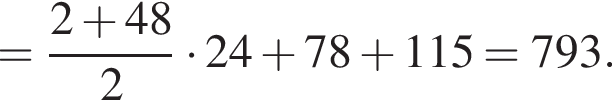 = дробь: чис­ли­тель: 2 плюс 48, зна­ме­на­тель: 2 конец дроби умно­жить на 24 плюс 78 плюс 115 = 793. 