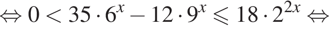 равносильно 0 меньше 35 умножить на 6 в степени x минус 12 умножить на 9 в степени x меньше или равно 18 умножить на 2 в степени левая круглая скобка 2x правая круглая скобка равносильно