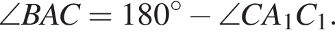  \angle BAC = 180 гра­ду­сов минус \angle CA_1C_1.