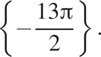 левая фигурная скобка минус дробь: числитель: 13 Пи , знаменатель: 2 конец дроби правая фигурная скобка .