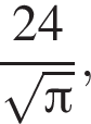  дробь: чис­ли­тель: 24, зна­ме­на­тель: ко­рень из: на­ча­ло ар­гу­мен­та: Пи конец ар­гу­мен­та конец дроби , 