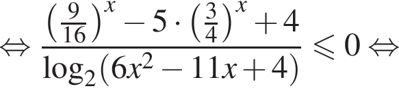 равносильно дробь: числитель: левая круглая скобка дробь: числитель: 9, знаменатель: 16 конец дроби правая круглая скобка в степени x минус 5 умножить на левая круглая скобка дробь: числитель: 3, знаменатель: 4 конец дроби правая круглая скобка в степени x плюс 4, знаменатель: логарифм по основанию 2 левая круглая скобка 6x в квадрате минус 11x плюс 4 правая круглая скобка конец дроби \leqslant0 равносильно