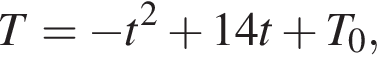 T = минус t в квад­ра­те плюс 14 t плюс T_0,