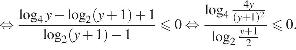 равносильно дробь: числитель: логарифм по основанию 4 y минус логарифм по основанию 2 левая круглая скобка y плюс 1 правая круглая скобка плюс 1, знаменатель: логарифм по основанию 2 левая круглая скобка y плюс 1 правая круглая скобка минус 1 конец дроби меньше или равно 0 равносильно дробь: числитель: логарифм по основанию 4 дробь: числитель: 4y, знаменатель: левая круглая скобка y плюс 1 правая круглая скобка в квадрате конец дроби , знаменатель: логарифм по основанию 2 дробь: числитель: y плюс 1, знаменатель: 2 конец дроби конец дроби меньше или равно 0.