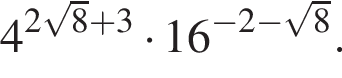 4 в сте­пе­ни левая круг­лая скоб­ка 2 ко­рень из: на­ча­ло ар­гу­мен­та: 8 конец ар­гу­мен­та плюс 3 пра­вая круг­лая скоб­ка умно­жить на 16 в сте­пе­ни левая круг­лая скоб­ка минус 2 минус ко­рень из: на­ча­ло ар­гу­мен­та: 8 конец ар­гу­мен­та пра­вая круг­лая скоб­ка .