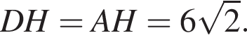 DH=AH=6 ко­рень из: на­ча­ло ар­гу­мен­та: 2 конец ар­гу­мен­та .